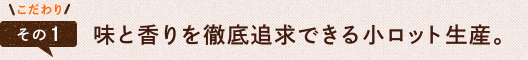 1.味と香りを徹底追求できる小ロット生産。