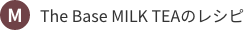 The Base MILK TEAのレシピ